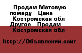 Продам Матовую помаду › Цена ­ 100 - Костромская обл. Другое » Продам   . Костромская обл.